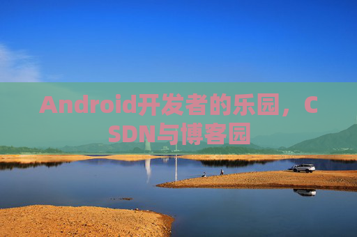 Android开发者的乐园，CSDN与博客园